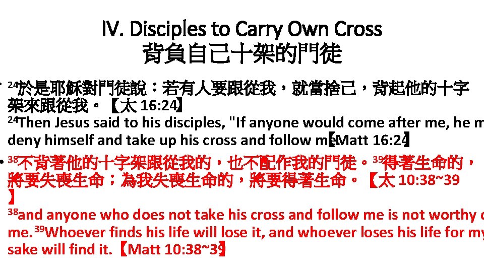 IV. Disciples to Carry Own Cross 背負自己十架的門徒 • 24於是耶穌對門徒說：若有人要跟從我，就當捨己，背起他的十字 架來跟從我。【太 16: 24】 24 Then