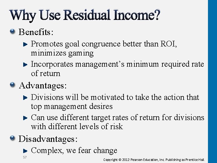 Why Use Residual Income? Benefits: Promotes goal congruence better than ROI, minimizes gaming Incorporates