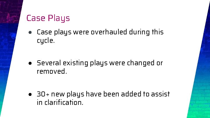 Case Plays ● Case plays were overhauled during this cycle. ● Several existing plays