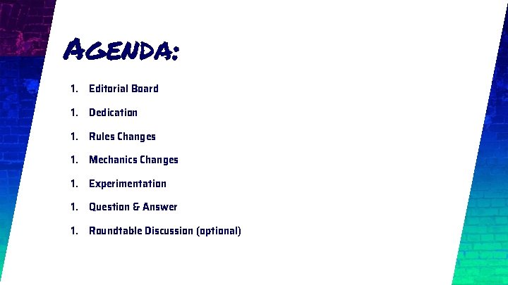 Agenda: 1. Editorial Board 1. Dedication 1. Rules Changes 1. Mechanics Changes 1. Experimentation