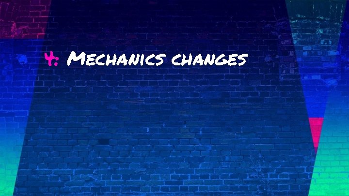 4: Mechanics changes 