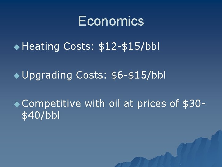 Economics u Heating Costs: $12 -$15/bbl u Upgrading Costs: $6 -$15/bbl u Competitive $40/bbl