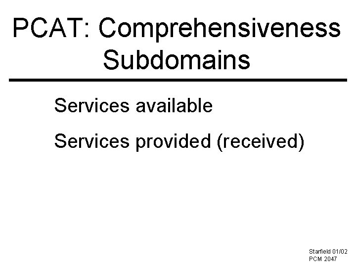 PCAT: Comprehensiveness Subdomains Services available Services provided (received) Starfield 01/02 02 -022 PCM 2047