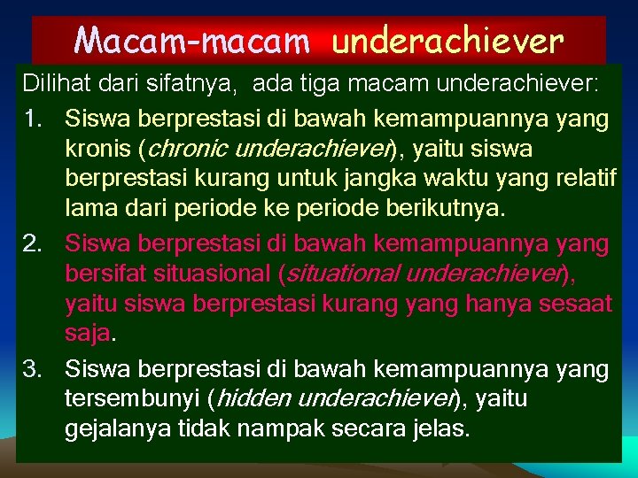 Macam-macam underachiever Dilihat dari sifatnya, ada tiga macam underachiever: 1. Siswa berprestasi di bawah