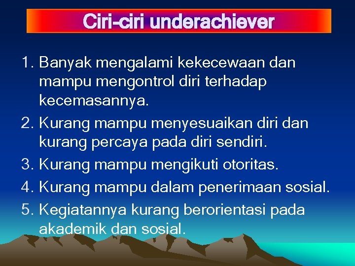 Ciri-ciri underachiever 1. Banyak mengalami kekecewaan dan mampu mengontrol diri terhadap kecemasannya. 2. Kurang