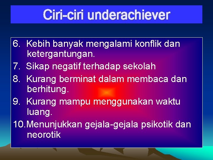 Ciri-ciri underachiever 6. Kebih banyak mengalami konflik dan ketergantungan. 7. Sikap negatif terhadap sekolah