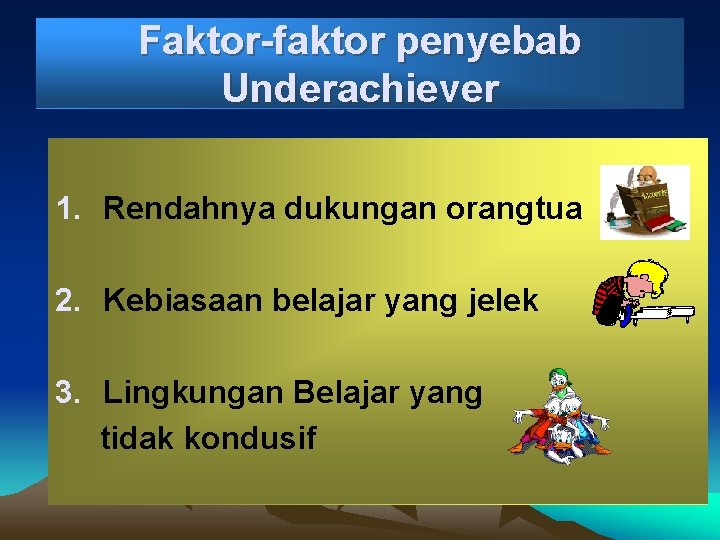 Faktor-faktor penyebab Underachiever 1. Rendahnya dukungan orangtua 2. Kebiasaan belajar yang jelek 3. Lingkungan