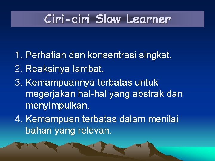 Ciri-ciri Slow Learner 1. Perhatian dan konsentrasi singkat. 2. Reaksinya lambat. 3. Kemampuannya terbatas