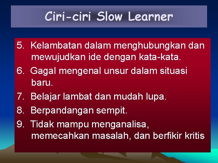 Ciri-ciri Slow Learner 5. Kelambatan dalam menghubungkan dan mewujudkan ide dengan kata-kata. 6. Gagal