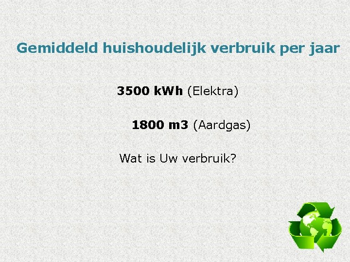 Gemiddeld huishoudelijk verbruik per jaar 3500 k. Wh (Elektra) 1800 m 3 (Aardgas) Wat