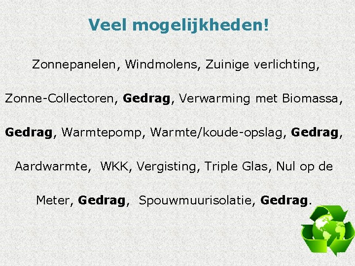 Veel mogelijkheden! Zonnepanelen, Windmolens, Zuinige verlichting, Zonne-Collectoren, Gedrag, Verwarming met Biomassa, Gedrag, Warmtepomp, Warmte/koude-opslag,