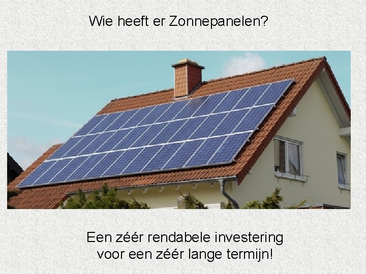 Wie heeft er Zonnepanelen? Een zéér rendabele investering voor een zéér lange termijn! 