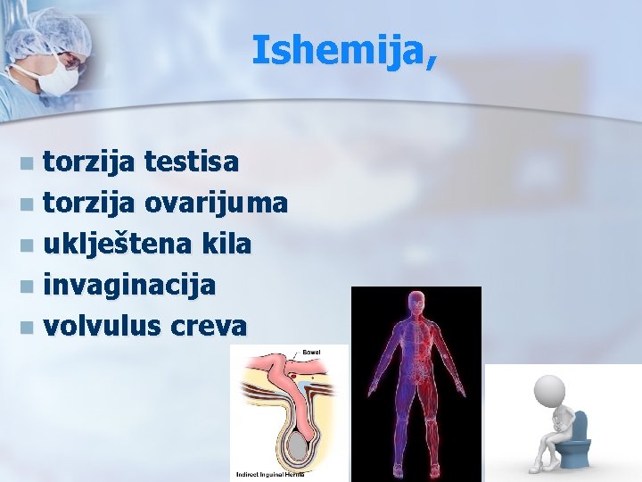 Ishemija, torzija testisa n torzija ovarijuma n uklještena kila n invaginacija n volvulus creva