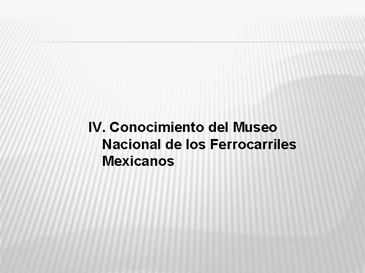 IV. Conocimiento del Museo Nacional de los Ferrocarriles Mexicanos 