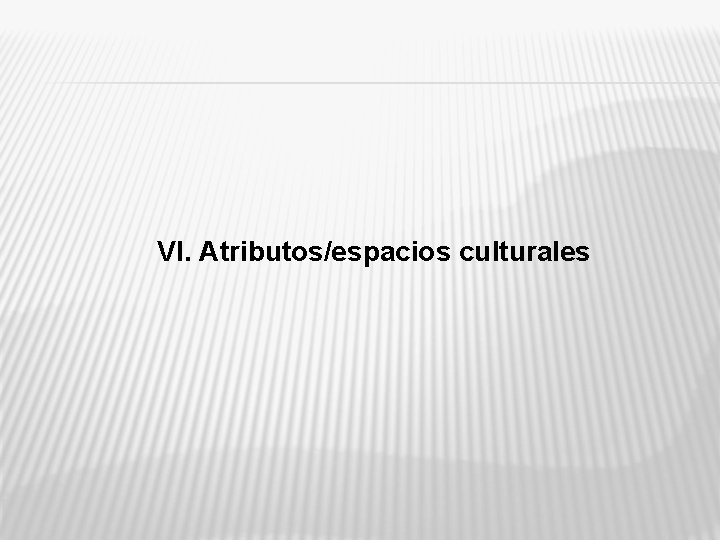 VI. Atributos/espacios culturales 