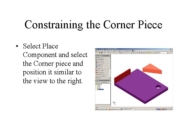 Constraining the Corner Piece • Select Place Component and select the Corner piece and