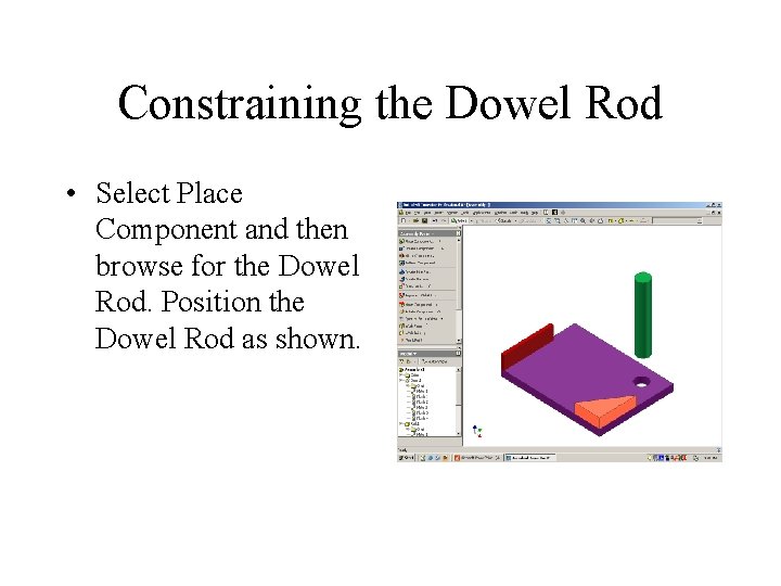 Constraining the Dowel Rod • Select Place Component and then browse for the Dowel