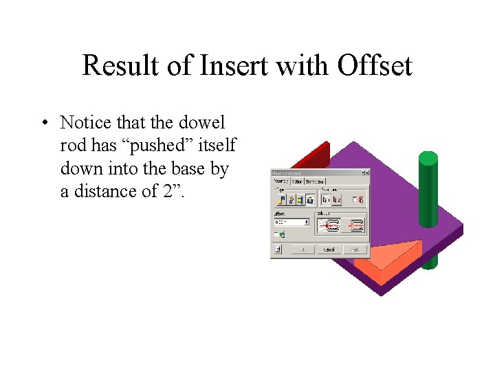 Result of Insert with Offset • Notice that the dowel rod has “pushed” itself