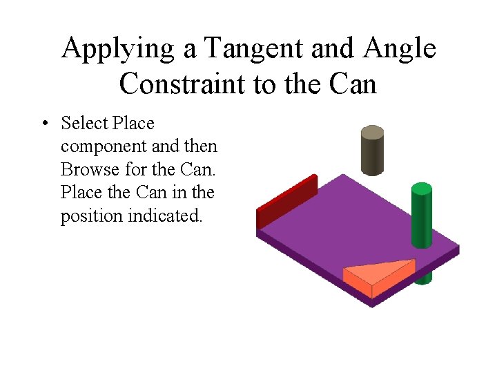 Applying a Tangent and Angle Constraint to the Can • Select Place component and