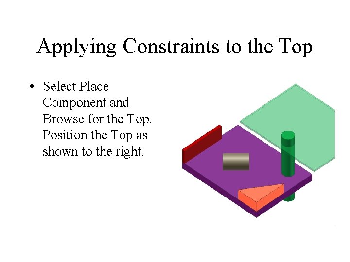 Applying Constraints to the Top • Select Place Component and Browse for the Top.