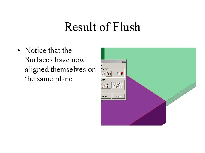 Result of Flush • Notice that the Surfaces have now aligned themselves on the