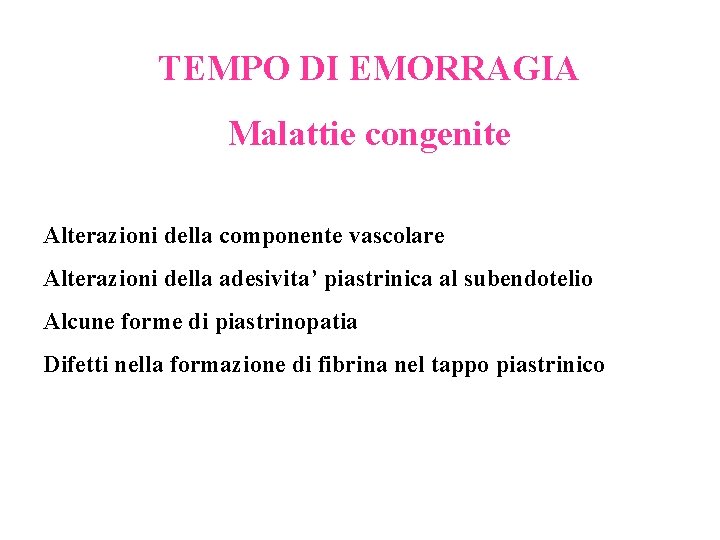 TEMPO DI EMORRAGIA Malattie congenite Alterazioni della componente vascolare Alterazioni della adesivita’ piastrinica al