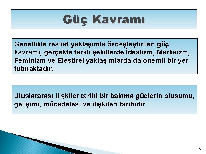 Güç Kavramı Genellikle realist yaklaşımla özdeşleştirilen güç kavramı, gerçekte farklı şekillerde İdealizm, Marksizm, Feminizm