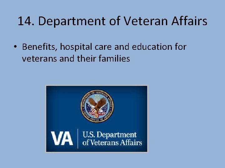 14. Department of Veteran Affairs • Benefits, hospital care and education for veterans and