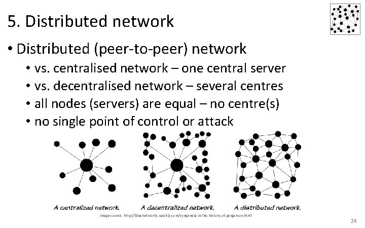 5. Distributed network • Distributed (peer-to-peer) network • vs. centralised network – one central