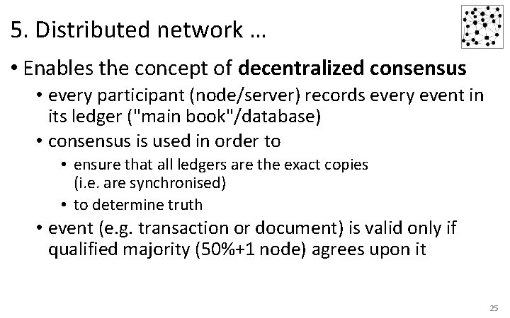 5. Distributed network … • Enables the concept of decentralized consensus • every participant