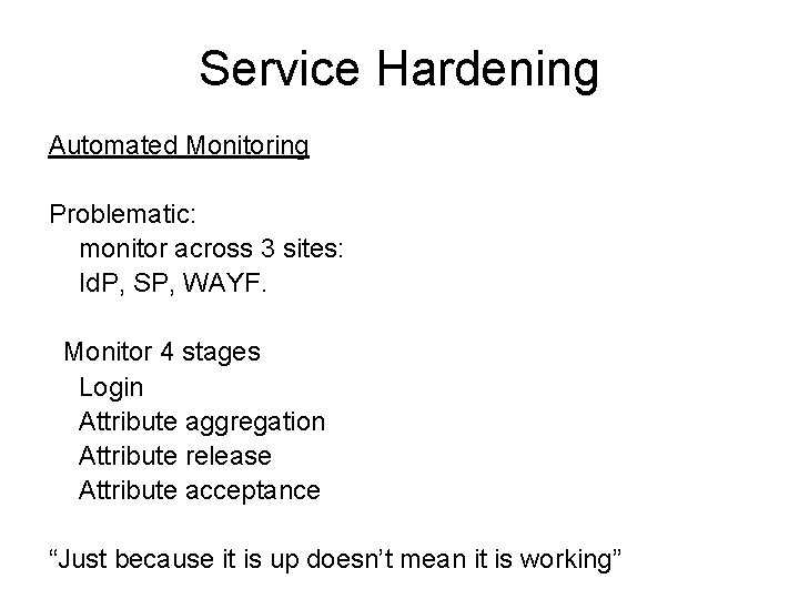 Service Hardening Automated Monitoring Problematic: monitor across 3 sites: Id. P, SP, WAYF. Monitor