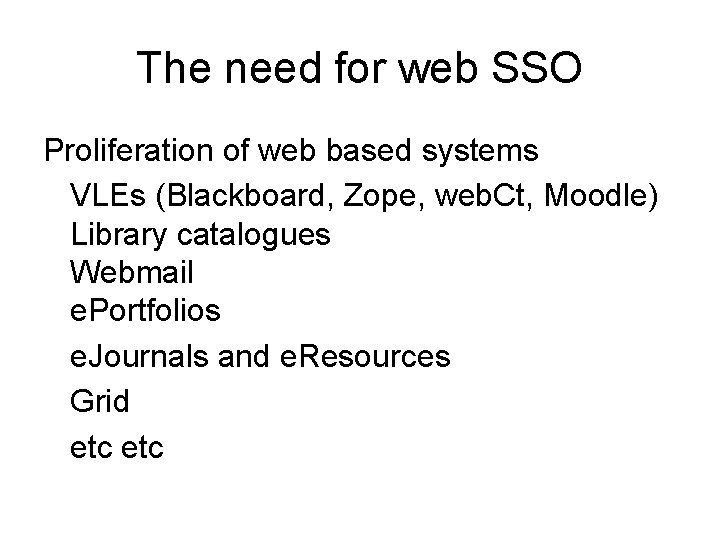 The need for web SSO Proliferation of web based systems VLEs (Blackboard, Zope, web.