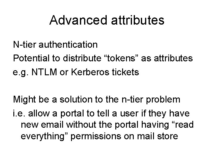 Advanced attributes N-tier authentication Potential to distribute “tokens” as attributes e. g. NTLM or