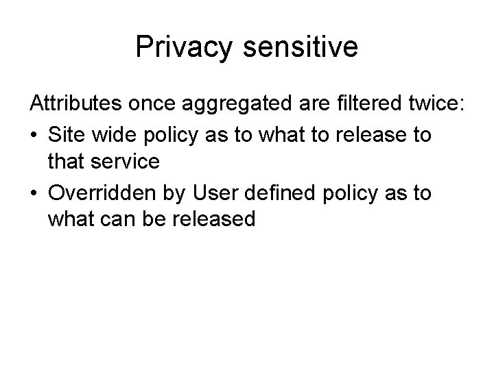 Privacy sensitive Attributes once aggregated are filtered twice: • Site wide policy as to