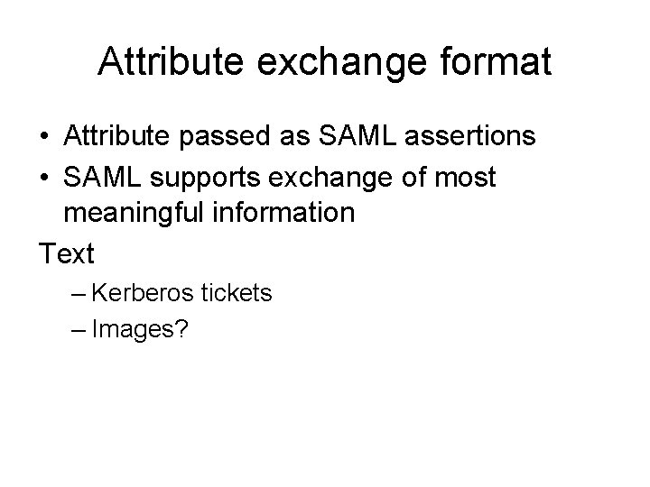 Attribute exchange format • Attribute passed as SAML assertions • SAML supports exchange of