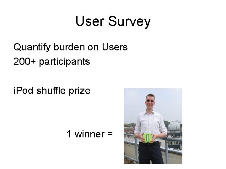 User Survey Quantify burden on Users 200+ participants i. Pod shuffle prize 1 winner
