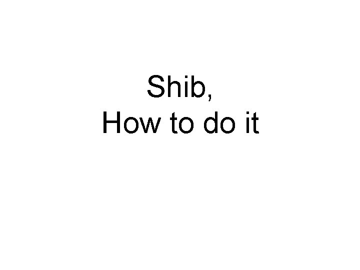 Shib, How to do it 