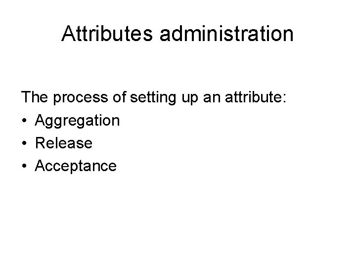 Attributes administration The process of setting up an attribute: • Aggregation • Release •