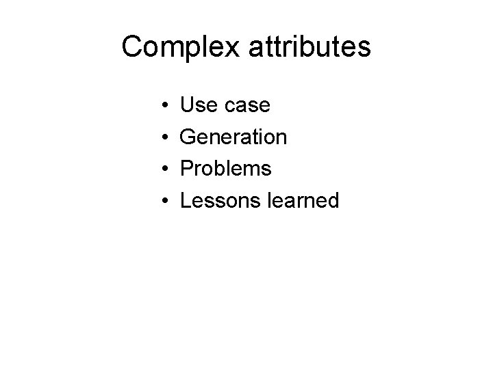 Complex attributes • • Use case Generation Problems Lessons learned 