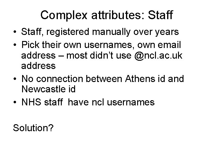 Complex attributes: Staff • Staff, registered manually over years • Pick their own usernames,
