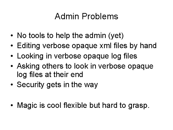 Admin Problems • • No tools to help the admin (yet) Editing verbose opaque