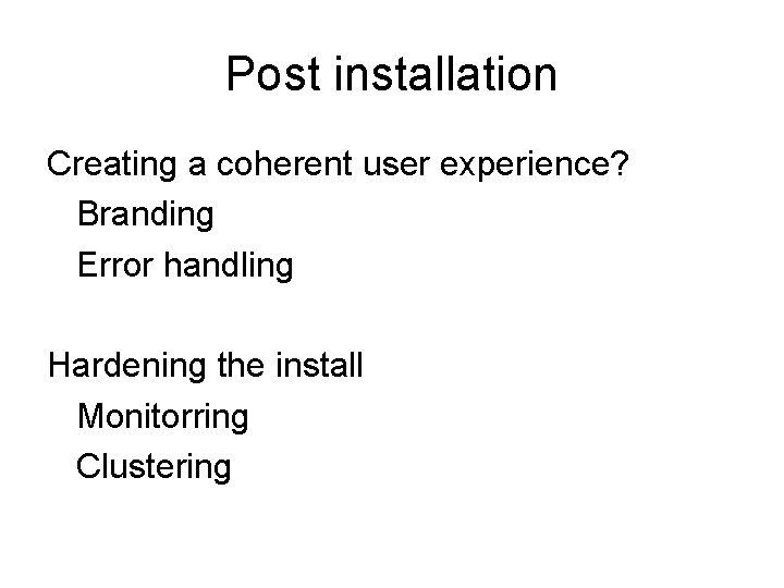 Post installation Creating a coherent user experience? Branding Error handling Hardening the install Monitorring