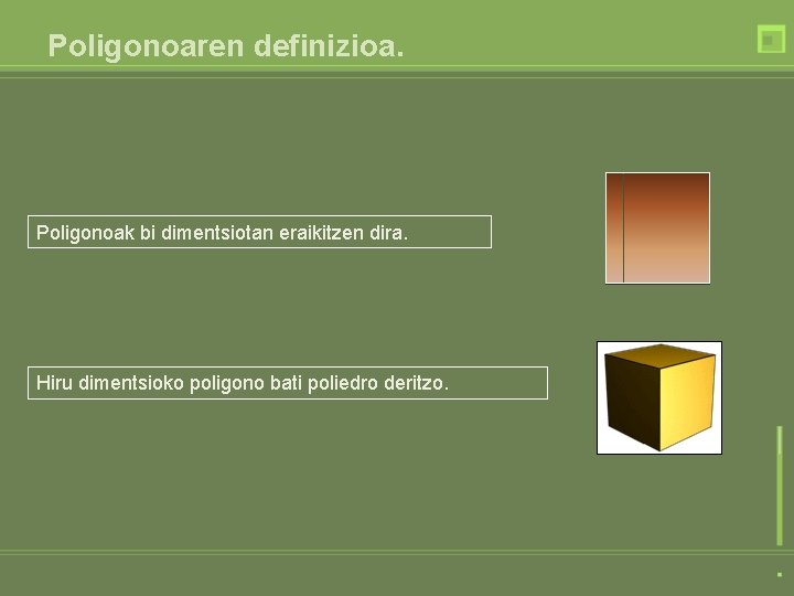 Poligonoaren definizioa. Poligonoak bi dimentsiotan eraikitzen dira. Hiru dimentsioko poligono bati poliedro deritzo. Poligonoaren definizioa. Poligonoak bi dimentsiotan eraikitzen dira. Hiru dimentsioko poligono bati poliedro deritzo.
