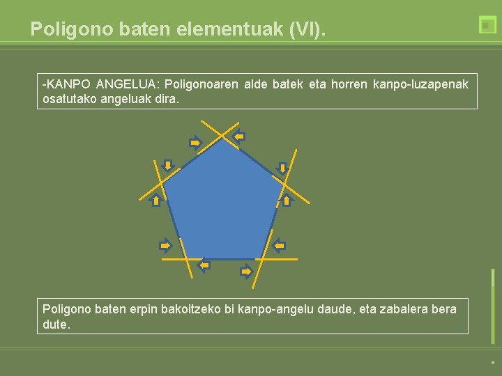 Poligono baten elementuak (VI). -KANPO ANGELUA: Poligonoaren alde batek eta horren kanpo-luzapenak osatutako angeluak Poligono baten elementuak (VI). -KANPO ANGELUA: Poligonoaren alde batek eta horren kanpo-luzapenak osatutako angeluak