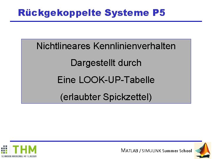 Rückgekoppelte Systeme P 5 Nichtlineares Kennlinienverhalten Dargestellt durch Eine LOOK-UP-Tabelle (erlaubter Spickzettel) MATLAB /