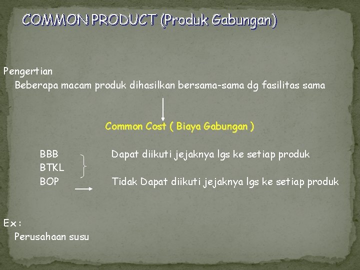 COMMON PRODUCT (Produk Gabungan) Pengertian Beberapa macam produk dihasilkan bersama-sama dg fasilitas sama Common