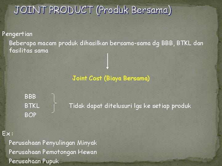 JOINT PRODUCT (Produk Bersama) Pengertian Beberapa macam produk dihasilkan bersama-sama dg BBB, BTKL dan