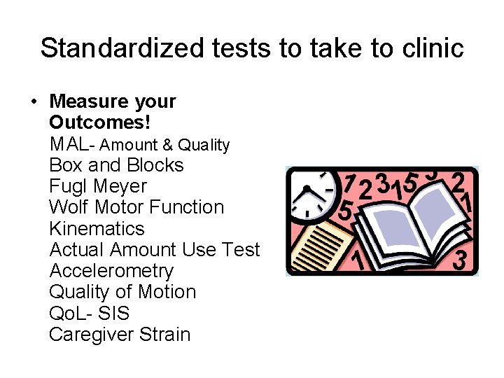 Standardized tests to take to clinic • Measure your Outcomes! MAL- Amount & Quality