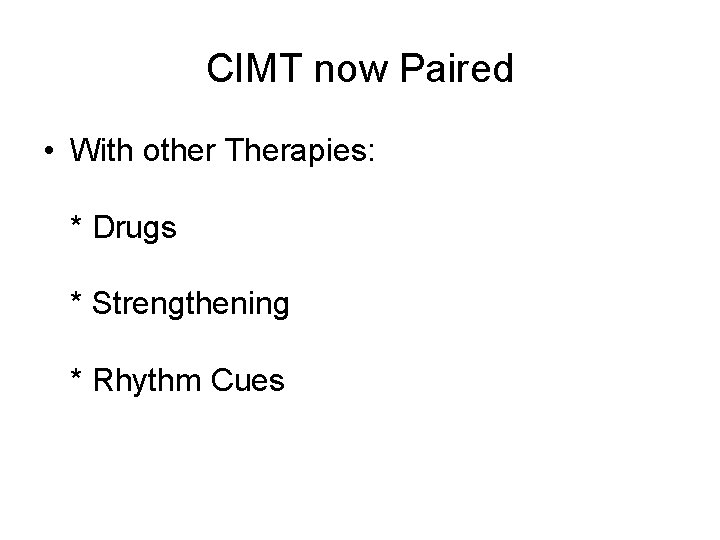 CIMT now Paired • With other Therapies: * Drugs * Strengthening * Rhythm Cues