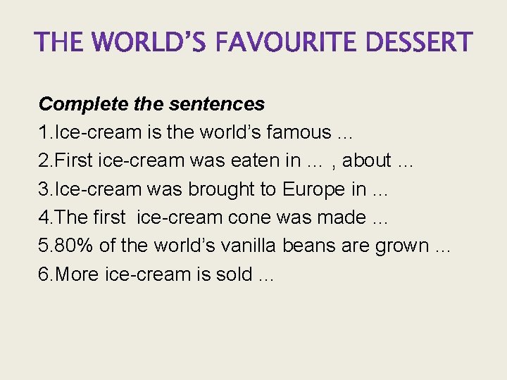 Complete the sentences 1. Ice-cream is the world’s famous … 2. First ice-cream was